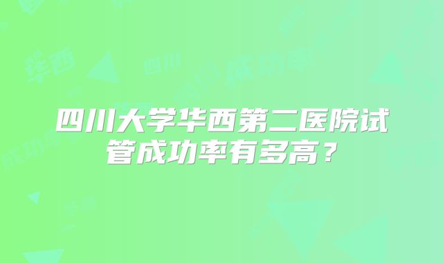 四川大学华西第二医院试管成功率有多高？
