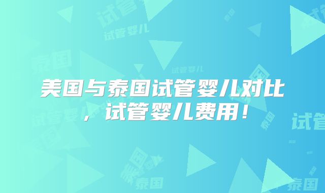 美国与泰国试管婴儿对比，试管婴儿费用！