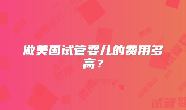 做美国试管婴儿的费用多高？