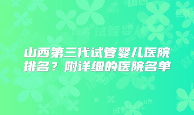 山西第三代试管婴儿医院排名？附详细的医院名单