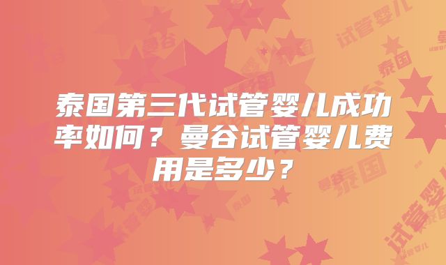 泰国第三代试管婴儿成功率如何？曼谷试管婴儿费用是多少？