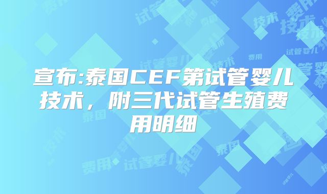 宣布:泰国CEF第试管婴儿技术，附三代试管生殖费用明细