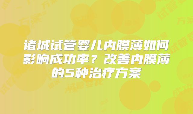 诸城试管婴儿内膜薄如何影响成功率？改善内膜薄的5种治疗方案