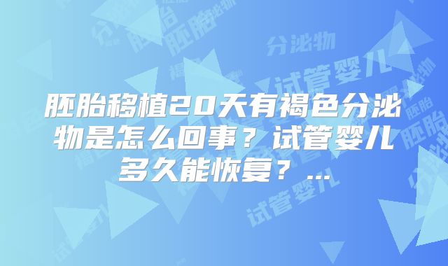 胚胎移植20天有褐色分泌物是怎么回事？试管婴儿多久能恢复？...