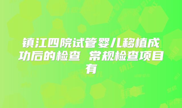 镇江四院试管婴儿移植成功后的检查 常规检查项目有