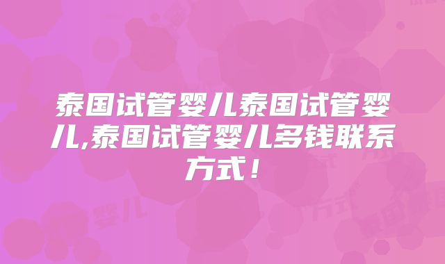 泰国试管婴儿泰国试管婴儿,泰国试管婴儿多钱联系方式！