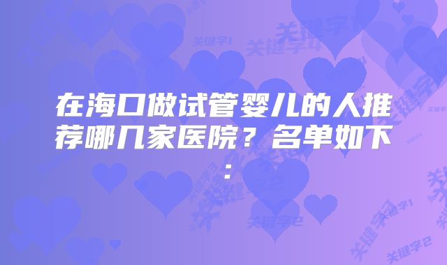 在海口做试管婴儿的人推荐哪几家医院？名单如下：