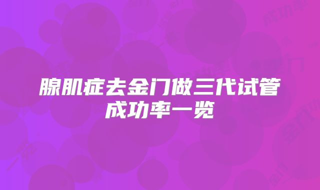腺肌症去金门做三代试管成功率一览