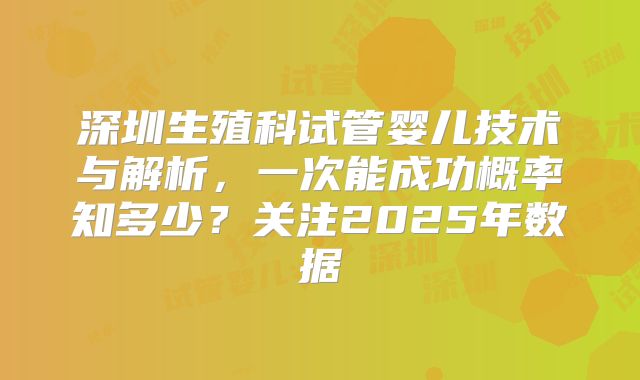 深圳生殖科试管婴儿技术与解析，一次能成功概率知多少？关注2025年数据