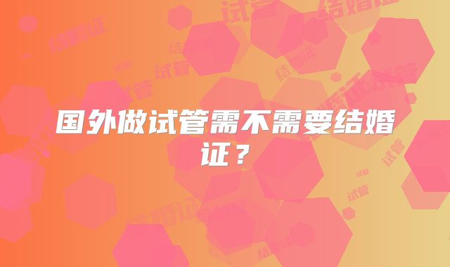 国外做试管需不需要结婚证?