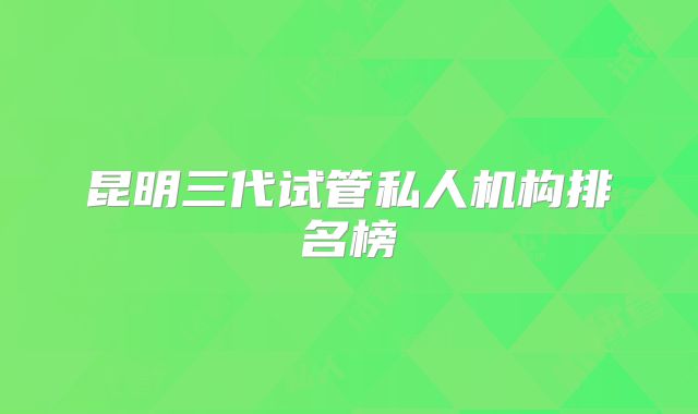 昆明三代试管私人机构排名榜
