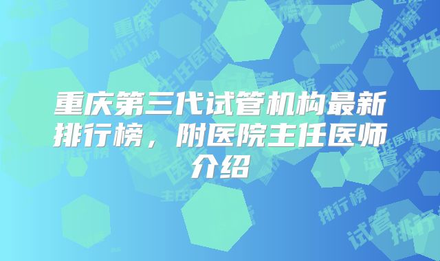 重庆第三代试管机构最新排行榜，附医院主任医师介绍