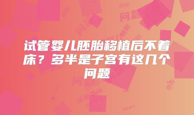 试管婴儿胚胎移植后不着床？多半是子宫有这几个问题