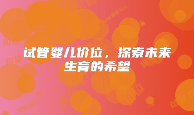 试管婴儿价位，探索未来生育的希望