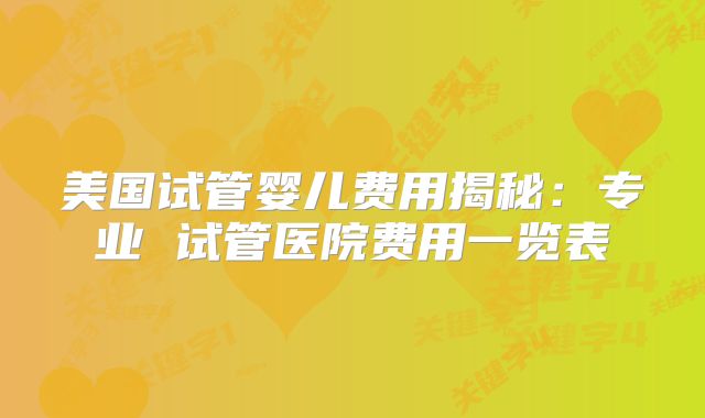 美国试管婴儿费用揭秘：专业 试管医院费用一览表