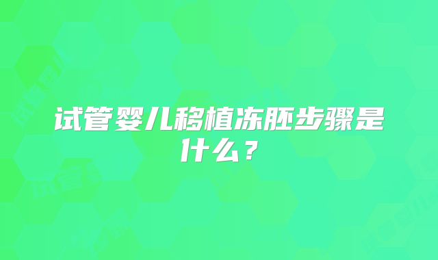 试管婴儿移植冻胚步骤是什么？