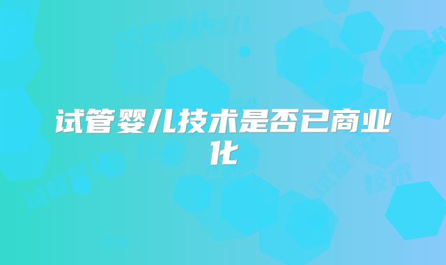 试管婴儿技术是否已商业化