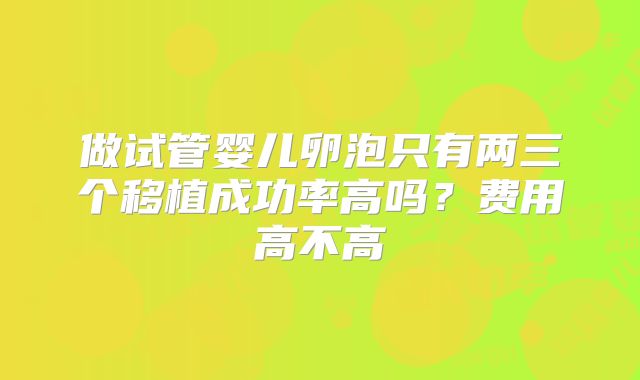 做试管婴儿卵泡只有两三个移植成功率高吗？费用高不高