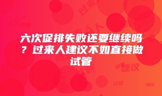 六次促排失败还要继续吗？过来人建议不如直接做试管