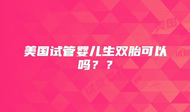 美国试管婴儿生双胎可以吗？？