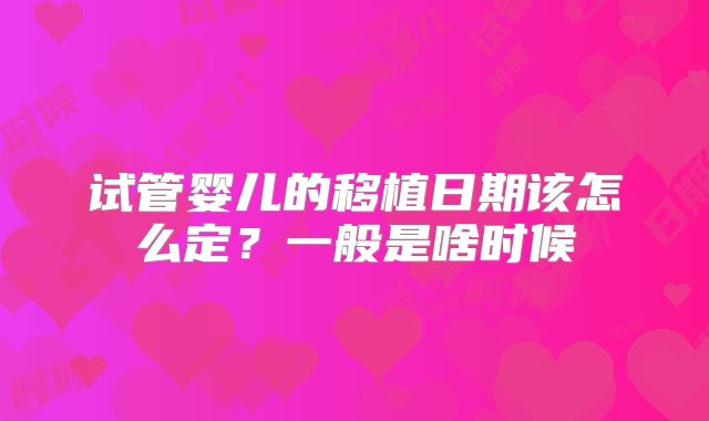 试管婴儿的移植日期该怎么定？一般是啥时候