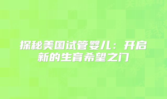 探秘美国试管婴儿：开启新的生育希望之门