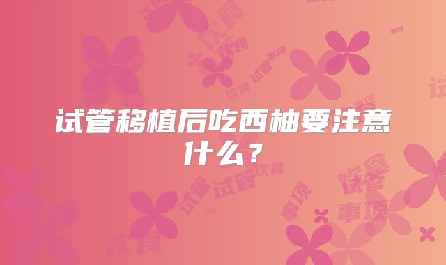 试管移植后吃西柚要注意什么？