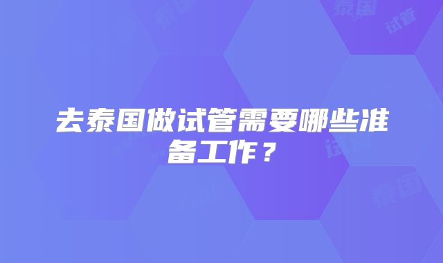 去泰国做试管需要哪些准备工作？