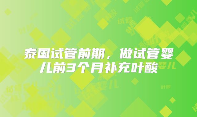 泰国试管前期，做试管婴儿前3个月补充叶酸