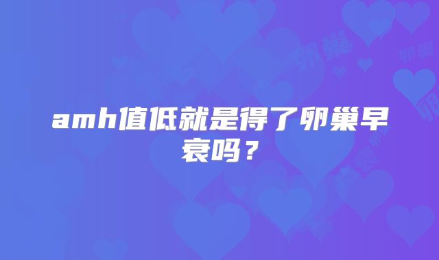 amh值低就是得了卵巢早衰吗?