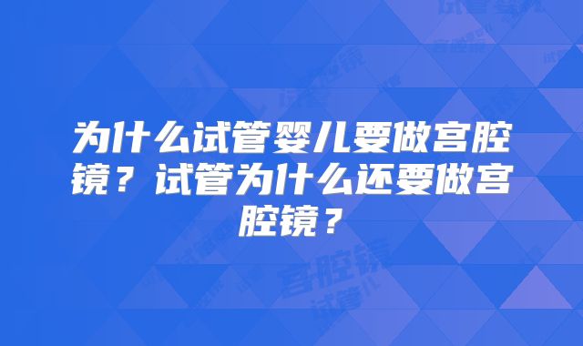 为什么试管婴儿要做宫腔镜?试管为什么还要做宫腔镜?