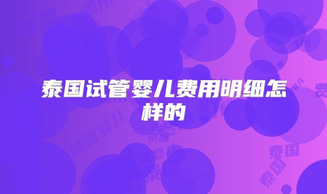泰国试管婴儿费用明细怎样的
