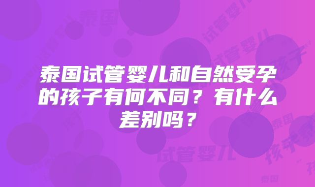 泰国试管婴儿和自然受孕的孩子有何不同？有什么差别吗？