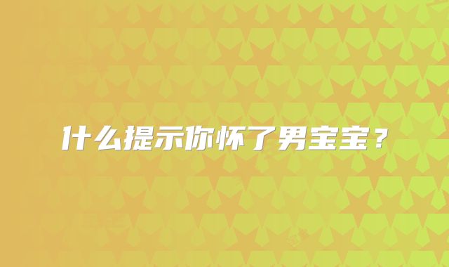 什么提示你怀了男宝宝？
