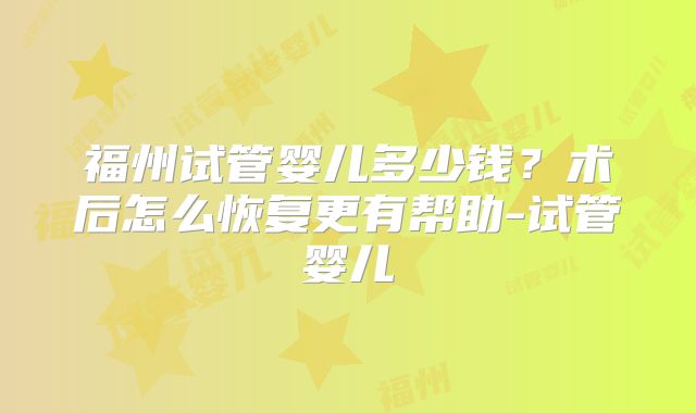 福州试管婴儿多少钱？术后怎么恢复更有帮助-试管婴儿