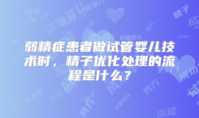 弱精症患者做试管婴儿技术时，精子优化处理的流程是什么？