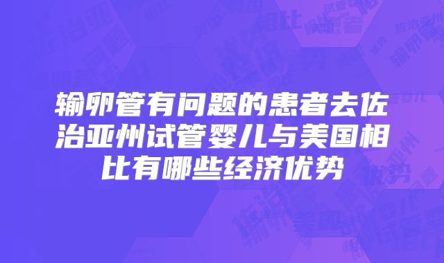 输卵管有问题的患者去佐治亚州试管婴儿与美国相比有哪些经济优势