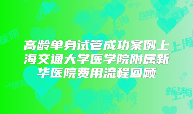 高龄单身试管成功案例上海交通大学医学院附属新华医院费用流程回顾