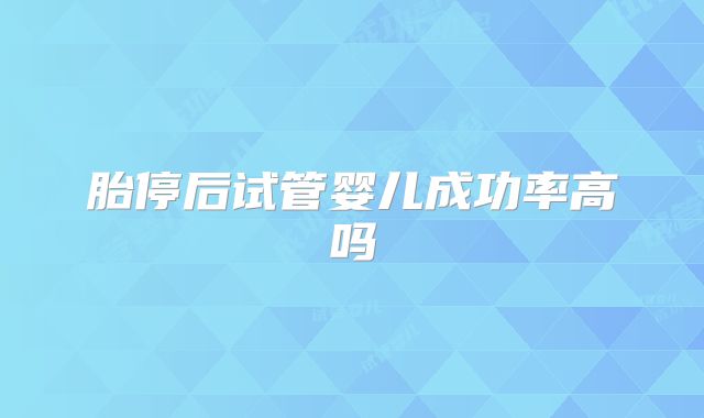 胎停后试管婴儿成功率高吗