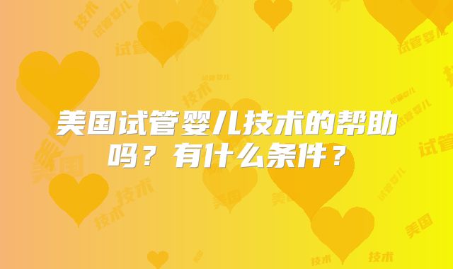 美国试管婴儿技术的帮助吗?有什么条件?