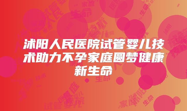 沭阳人民医院试管婴儿技术助力不孕家庭圆梦健康新生命