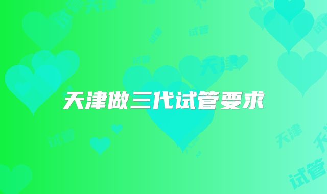 天津做三代试管要求