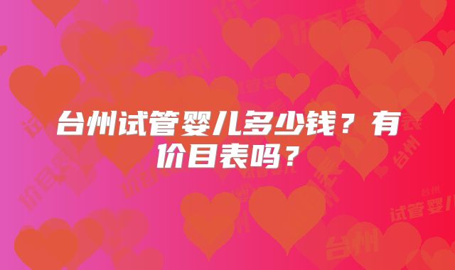 台州试管婴儿多少钱？有价目表吗？
