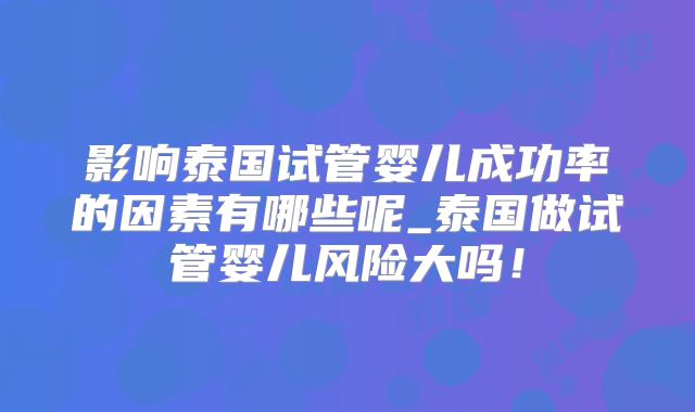 影响泰国试管婴儿成功率的因素有哪些呢_泰国做试管婴儿风险大吗！