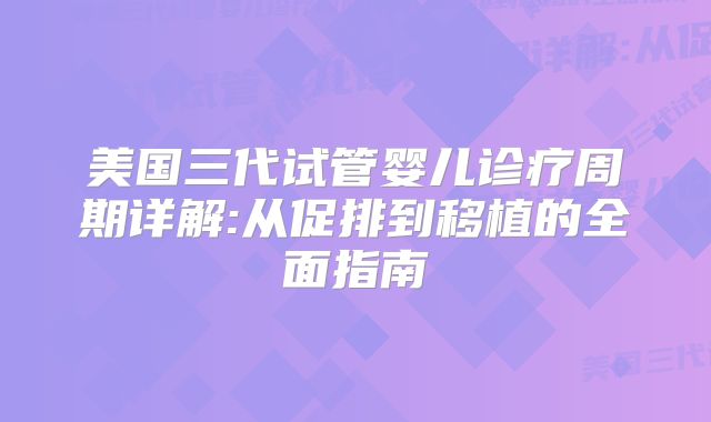 美国三代试管婴儿诊疗周期详解:从促排到移植的全面指南