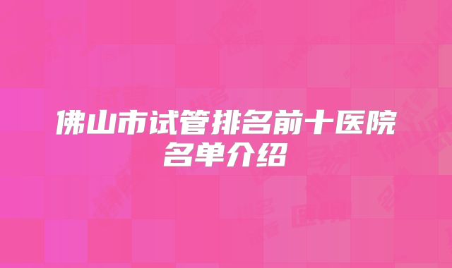 佛山市试管排名前十医院名单介绍