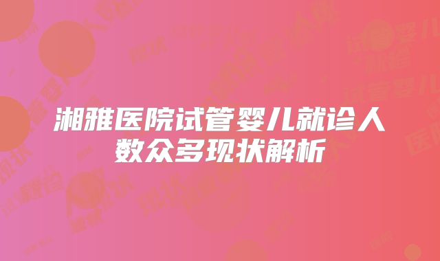 湘雅医院试管婴儿就诊人数众多现状解析