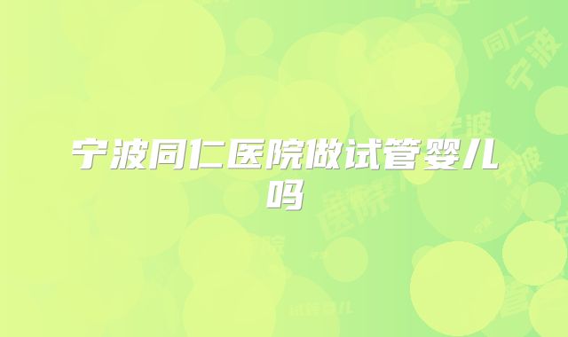 宁波同仁医院做试管婴儿吗