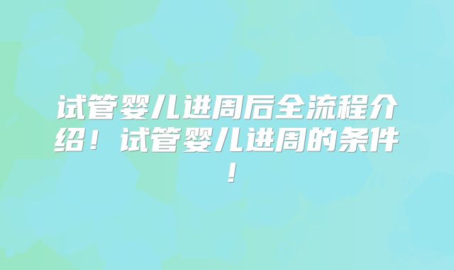 试管婴儿进周后全流程介绍！试管婴儿进周的条件！