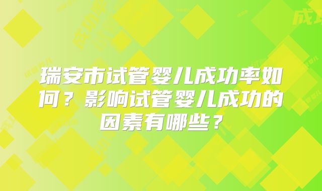 瑞安市试管婴儿成功率如何？影响试管婴儿成功的因素有哪些？